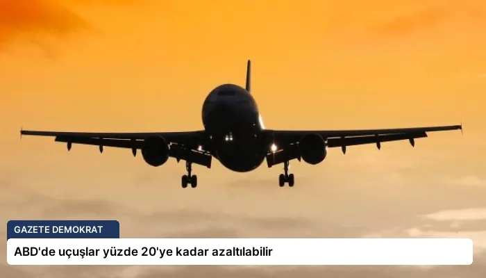 ABD’de uçuşlar yüzde 20’ye kadar azaltılabilir
