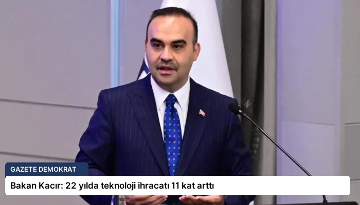 Bakan Kacır: 22 yılda teknoloji ihracatı 11 kat arttı