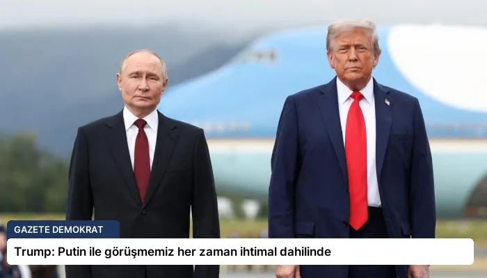 Trump: Putin ile görüşmemiz her zaman ihtimal dahilinde
