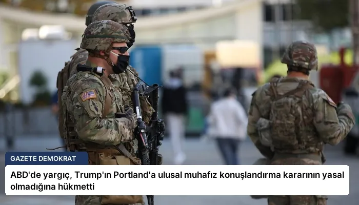 ABD’de yargıç, Trump’ın Portland’a ulusal muhafız konuşlandırma kararının yasal olmadığına hükmetti