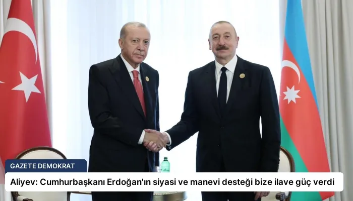 Aliyev: Cumhurbaşkanı Erdoğan’ın siyasi ve manevi desteği bize ilave güç verdi