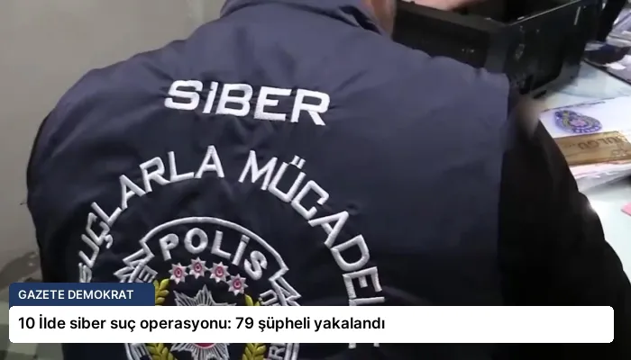 10 İlde siber suç operasyonu: 79 şüpheli yakalandı