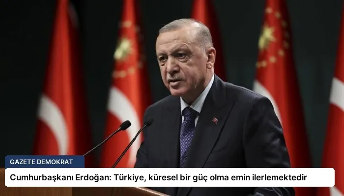 Cumhurbaşkanı Erdoğan: Türkiye, küresel bir güç olma emin ilerlemektedir