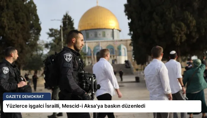 Yüzlerce işgalci İsrailli, Mescid-i Aksa’ya baskın düzenledi