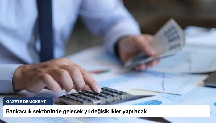 Bankacılık sektöründe gelecek yıl değişiklikler yapılacak