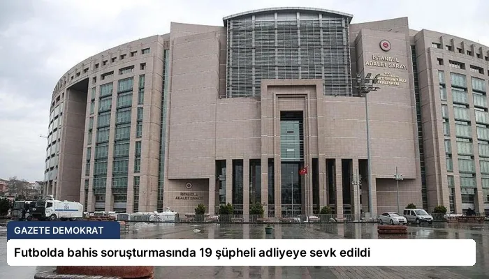 Futbolda bahis soruşturmasında 19 şüpheli adliyeye sevk edildi