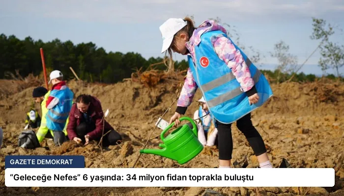 “Geleceğe Nefes” 6 yaşında: 34 milyon fidan toprakla buluştu