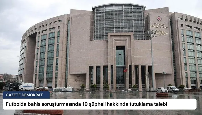 Futbolda bahis soruşturmasında 19 şüpheli hakkında tutuklama talebi