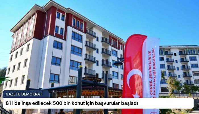 81 ilde inşa edilecek 500 bin konut için başvurular başladı