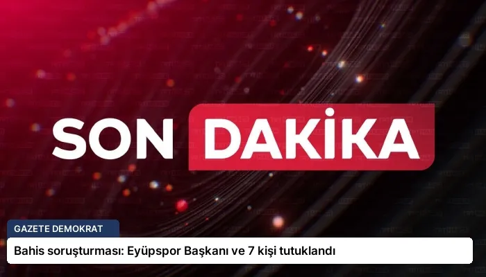 Bahis soruşturması: Eyüpspor Başkanı ve 7 kişi tutuklandı