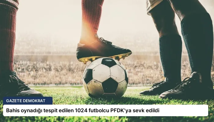Bahis oynadığı tespit edilen 1024 futbolcu PFDK’ya sevk edildi