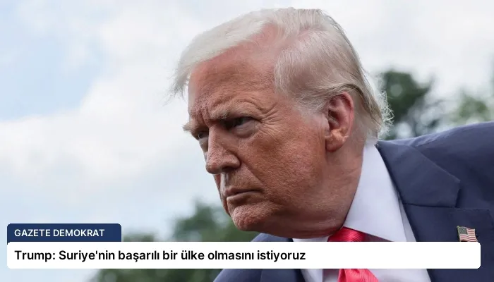 Trump: Suriye’nin başarılı bir ülke olmasını istiyoruz