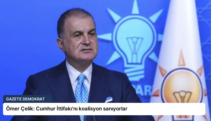 Ömer Çelik: Cumhur İttifakı’nı koalisyon sanıyorlar