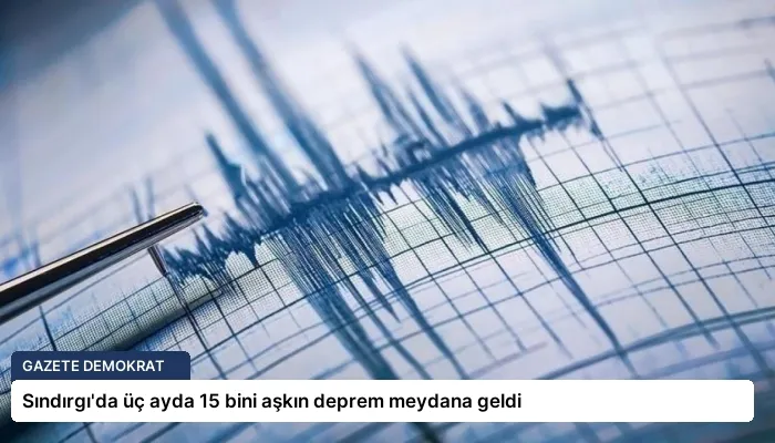 Sındırgı’da üç ayda 15 bini aşkın deprem meydana geldi