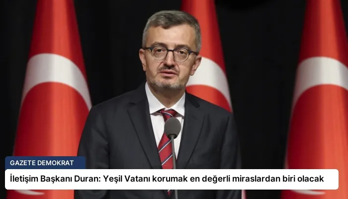 İletişim Başkanı Duran: Yeşil Vatanı korumak en değerli miraslardan biri olacak