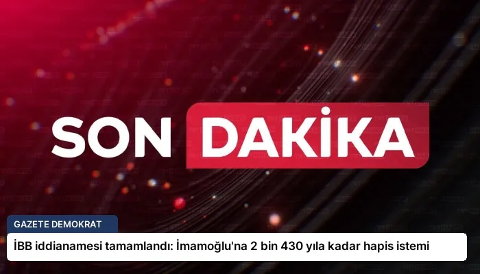 İBB iddianamesi tamamlandı: İmamoğlu’na 2 bin 430 yıla kadar hapis istemi