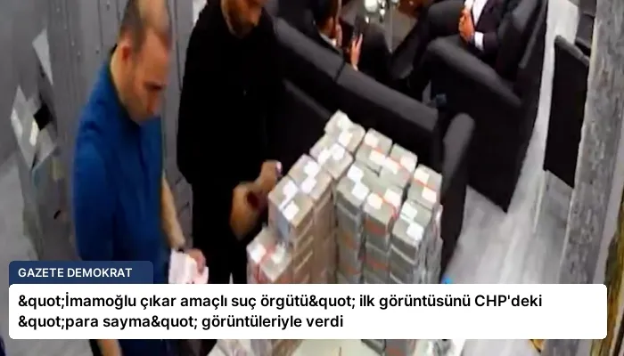 "İmamoğlu çıkar amaçlı suç örgütü" ilk görüntüsünü CHP’deki "para sayma" görüntüleriyle verdi