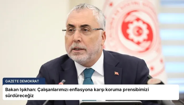 Bakan Işıkhan: Çalışanlarımızı enflasyona karşı koruma prensibimizi sürdüreceğiz