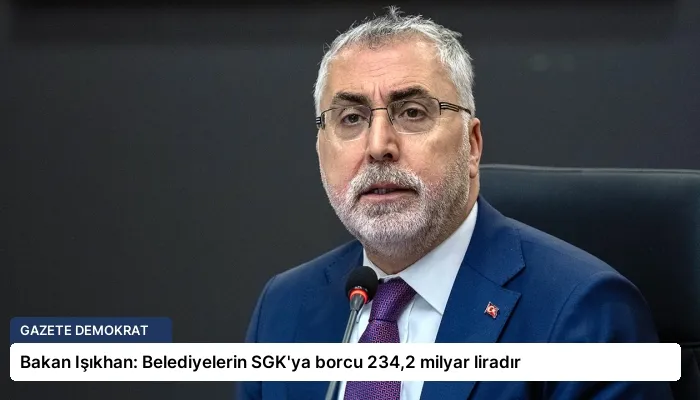 Bakan Işıkhan: Belediyelerin SGK’ya borcu 234,2 milyar liradır