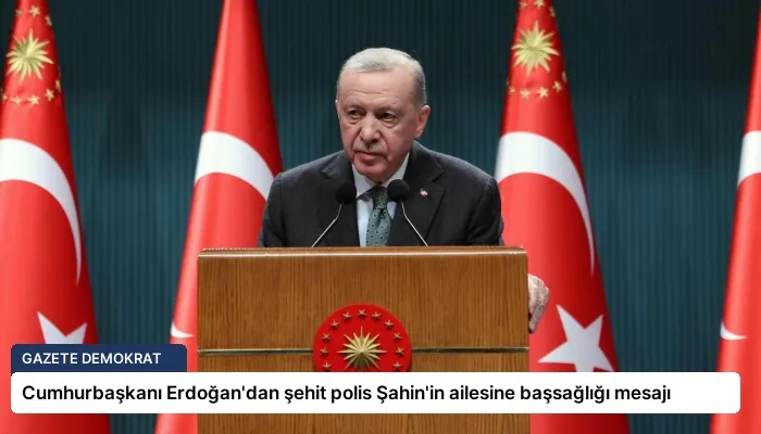 Cumhurbaşkanı Erdoğan’dan şehit polis Şahin’in ailesine başsağlığı mesajı