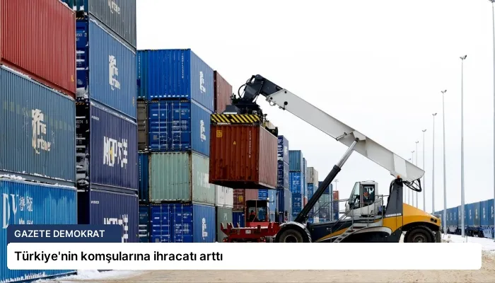 Türkiye’nin komşularına ihracatı arttı