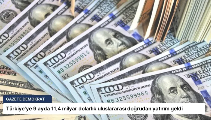 Türkiye’ye 9 ayda 11,4 milyar dolarlık uluslararası doğrudan yatırım geldi