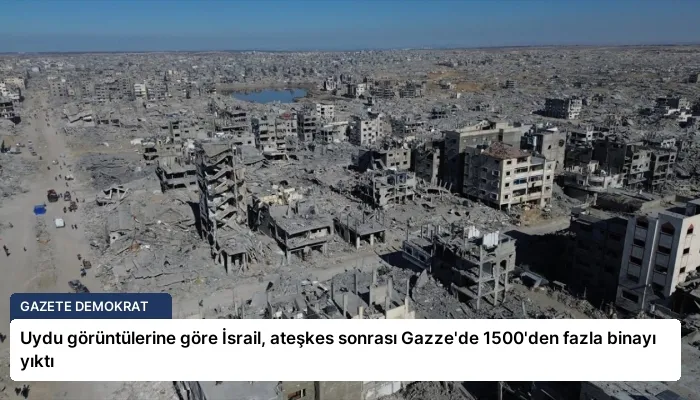 Uydu görüntülerine göre İsrail, ateşkes sonrası Gazze’de 1500’den fazla binayı yıktı