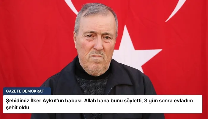 Şehidimiz İlker Aykut’un babası: Allah bana bunu söyletti, 3 gün sonra evladım şehit oldu