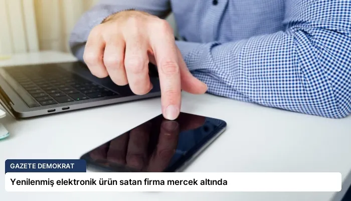 Yenilenmiş elektronik ürün satan firma mercek altında
