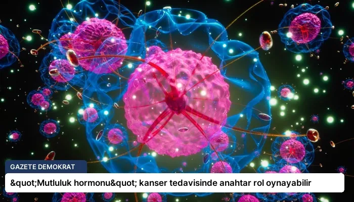 "Mutluluk hormonu" kanser tedavisinde anahtar rol oynayabilir