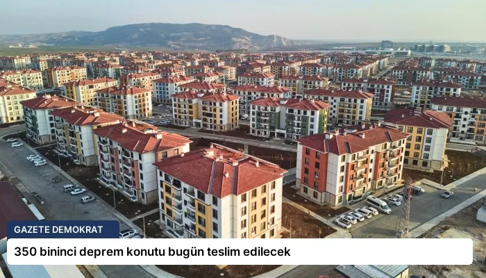 350 bininci deprem konutu bugün teslim edilecek