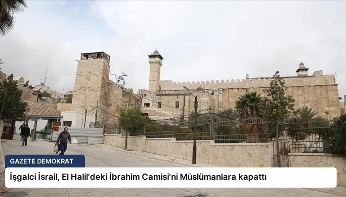 İşgalci İsrail, El Halil’deki İbrahim Camisi’ni Müslümanlara kapattı