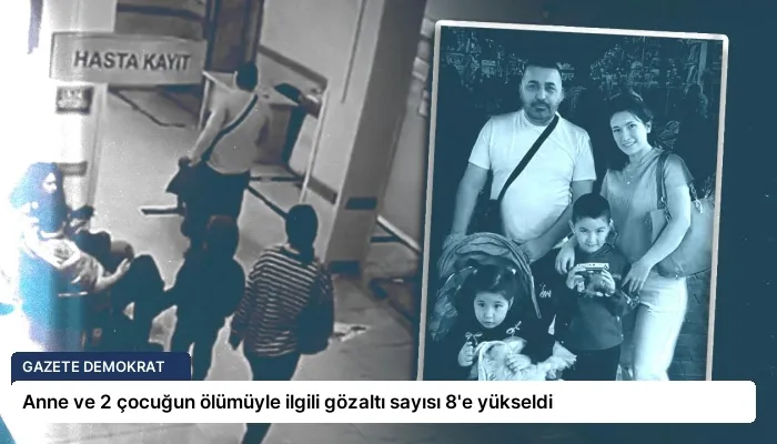 Anne ve 2 çocuğun ölümüyle ilgili gözaltı sayısı 8’e yükseldi