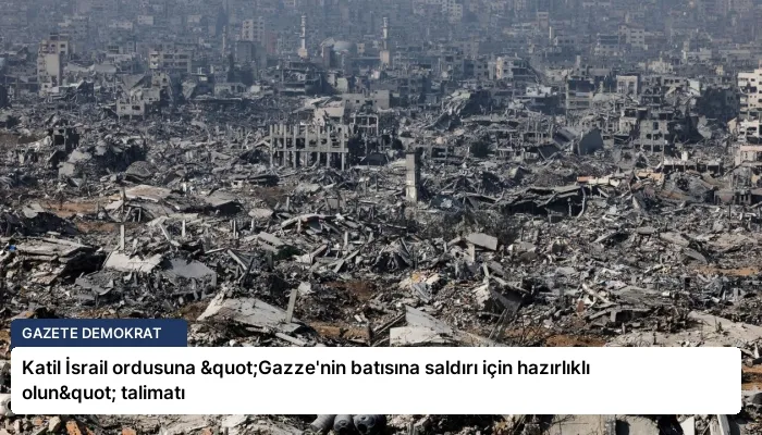 Katil İsrail ordusuna "Gazze’nin batısına saldırı için hazırlıklı olun" talimatı