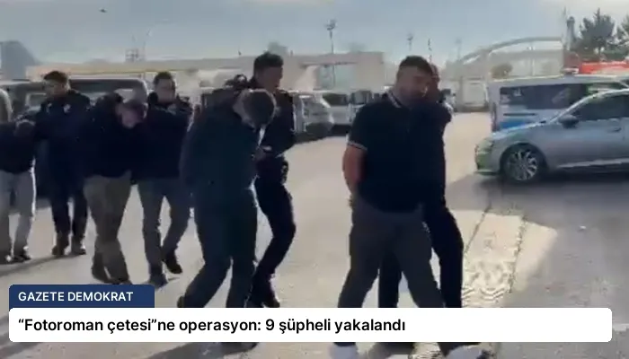 “Fotoroman çetesi”ne operasyon: 9 şüpheli yakalandı