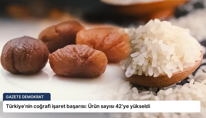 Türkiye’nin coğrafi işaret başarısı: Ürün sayısı 42’ye yükseldi
