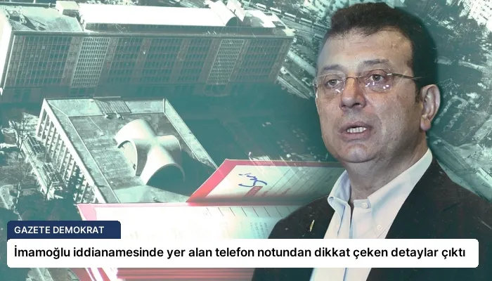 İmamoğlu iddianamesinde yer alan telefon notundan dikkat çeken detaylar çıktı