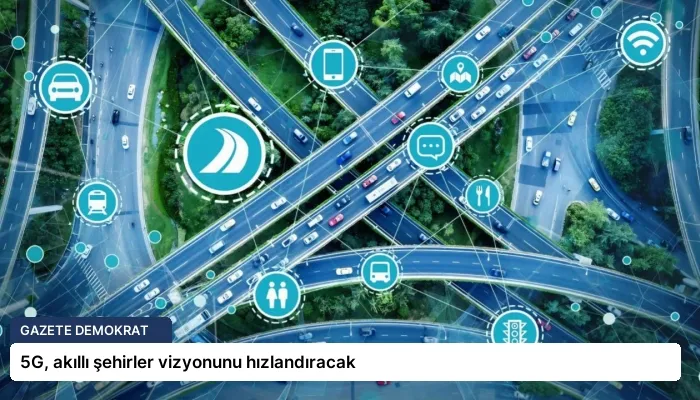 5G, akıllı şehirler vizyonunu hızlandıracak