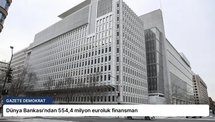 Dünya Bankası’ndan 554,4 milyon euroluk finansman