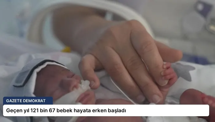 Geçen yıl 121 bin 67 bebek hayata erken başladı