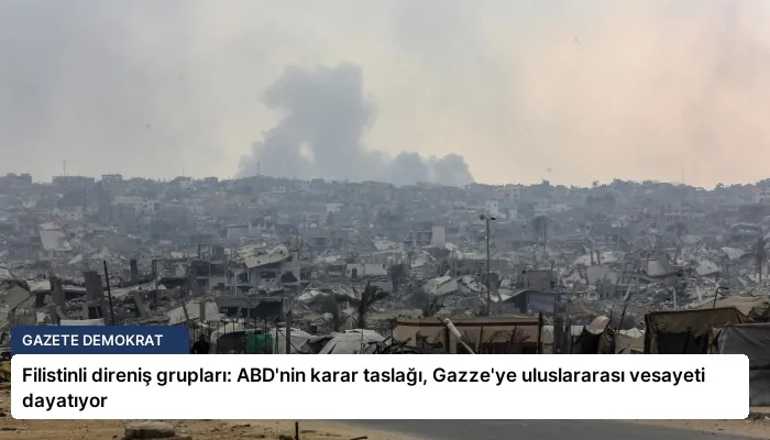 Filistinli direniş grupları: ABD’nin karar taslağı, Gazze’ye uluslararası vesayeti dayatıyor