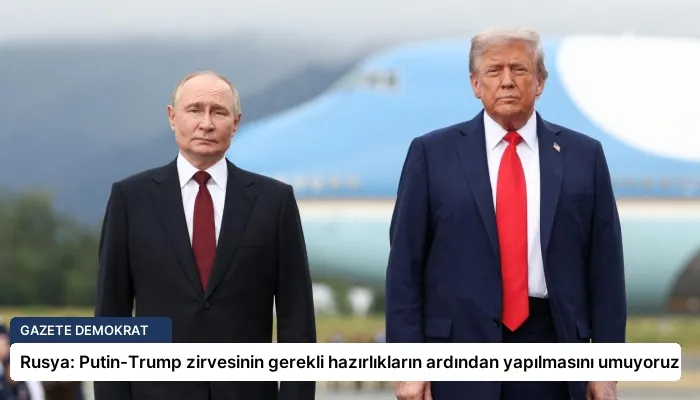 Rusya: Putin-Trump zirvesinin gerekli hazırlıkların ardından yapılmasını umuyoruz