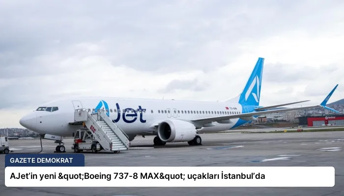 AJet’in yeni "Boeing 737-8 MAX" uçakları İstanbul’da