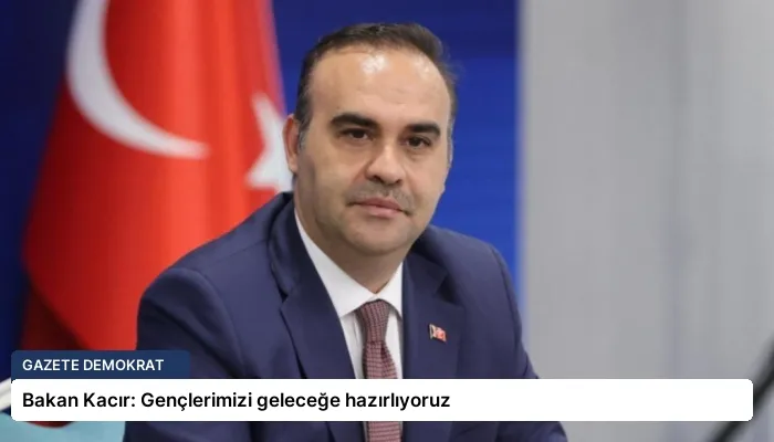 Bakan Kacır: Gençlerimizi geleceğe hazırlıyoruz