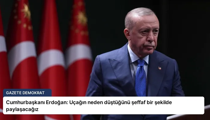 Cumhurbaşkanı Erdoğan: Uçağın neden düştüğünü şeffaf bir şekilde paylaşacağız