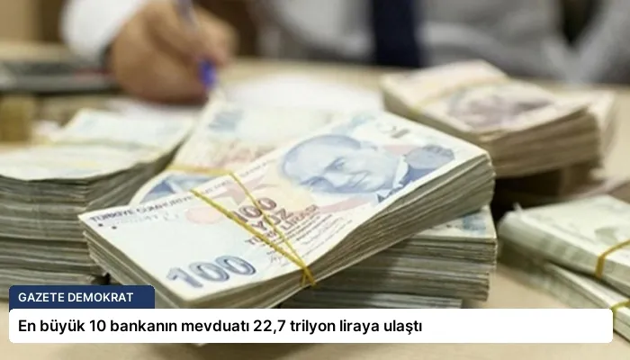 En büyük 10 bankanın mevduatı 22,7 trilyon liraya ulaştı