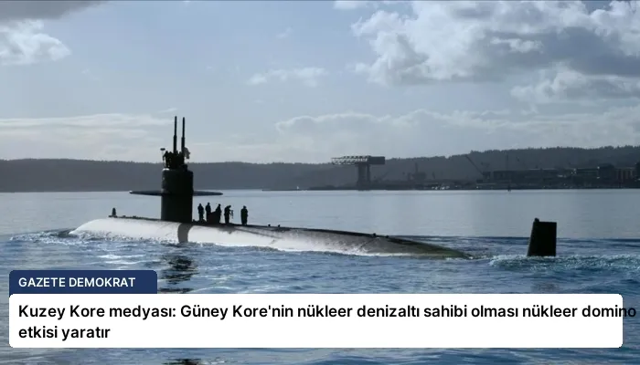 Kuzey Kore medyası: Güney Kore’nin nükleer denizaltı sahibi olması nükleer domino etkisi yaratır