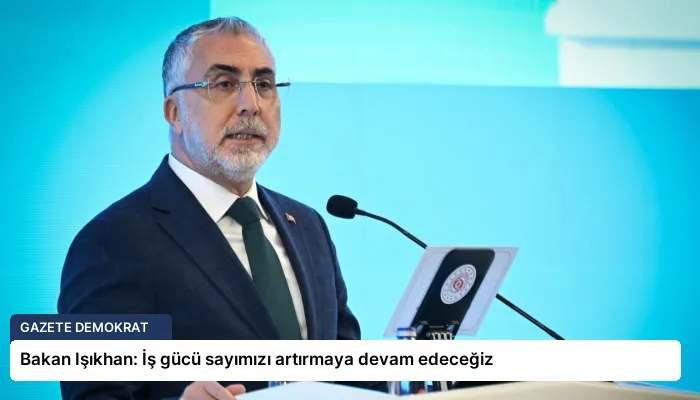 Bakan Işıkhan: İş gücü sayımızı artırmaya devam edeceğiz