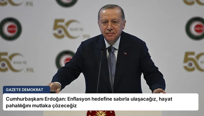 Cumhurbaşkanı Erdoğan: Enflasyon hedefine sabırla ulaşacağız, hayat pahalılığını mutlaka çözeceğiz