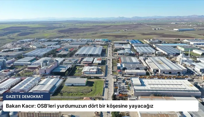 Bakan Kacır: OSB’leri yurdumuzun dört bir köşesine yayacağız